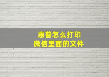 惠普怎么打印微信里面的文件