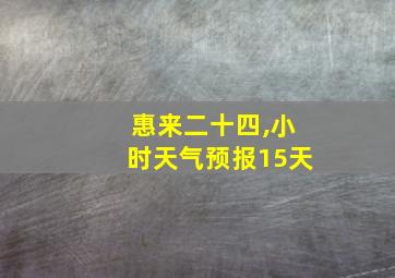 惠来二十四,小时天气预报15天