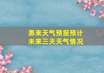 惠来天气预报预计未来三天天气情况