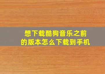 想下载酷狗音乐之前的版本怎么下载到手机