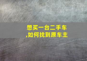 想买一台二手车,如何找到原车主