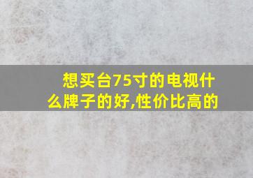 想买台75寸的电视什么牌子的好,性价比高的