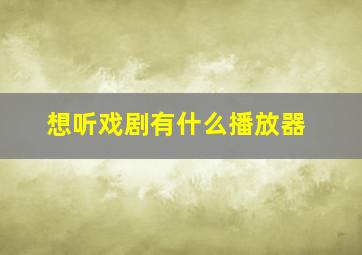 想听戏剧有什么播放器