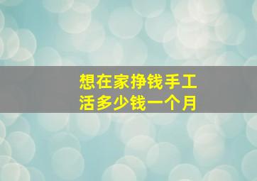 想在家挣钱手工活多少钱一个月