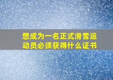 想成为一名正式滑雪运动员必须获得什么证书