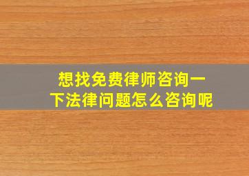 想找免费律师咨询一下法律问题怎么咨询呢