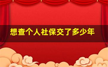 想查个人社保交了多少年