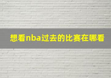 想看nba过去的比赛在哪看