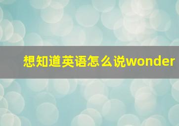 想知道英语怎么说wonder