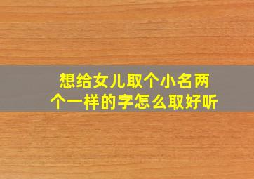 想给女儿取个小名两个一样的字怎么取好听