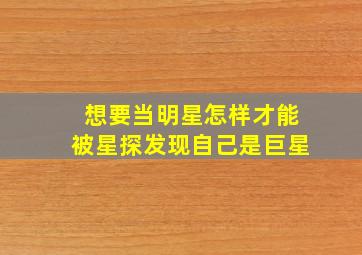 想要当明星怎样才能被星探发现自己是巨星