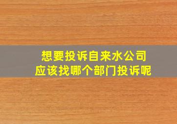 想要投诉自来水公司应该找哪个部门投诉呢