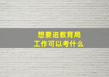 想要进教育局工作可以考什么