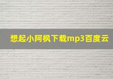 想起小阿枫下载mp3百度云