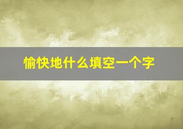 愉快地什么填空一个字