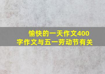 愉快的一天作文400字作文与五一劳动节有关