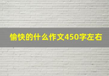 愉快的什么作文450字左右