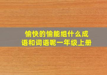 愉快的愉能组什么成语和词语呢一年级上册