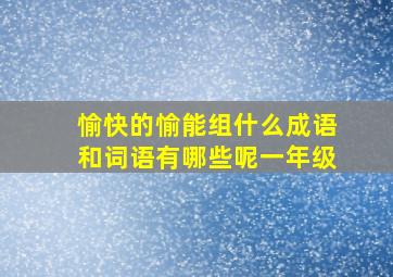 愉快的愉能组什么成语和词语有哪些呢一年级