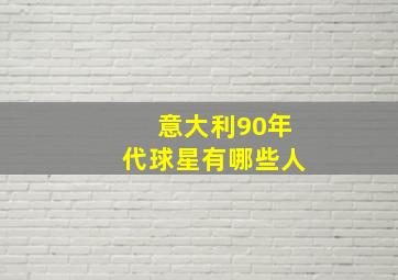 意大利90年代球星有哪些人