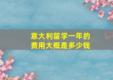 意大利留学一年的费用大概是多少钱