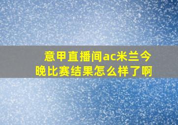 意甲直播间ac米兰今晚比赛结果怎么样了啊