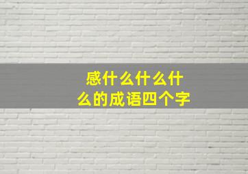 感什么什么什么的成语四个字