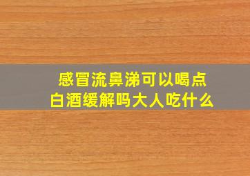 感冒流鼻涕可以喝点白酒缓解吗大人吃什么