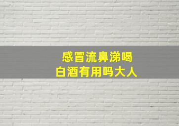 感冒流鼻涕喝白酒有用吗大人