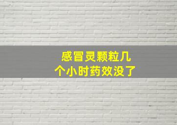 感冒灵颗粒几个小时药效没了