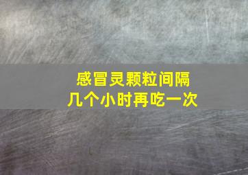 感冒灵颗粒间隔几个小时再吃一次