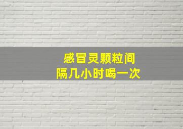 感冒灵颗粒间隔几小时喝一次