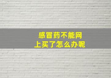 感冒药不能网上买了怎么办呢