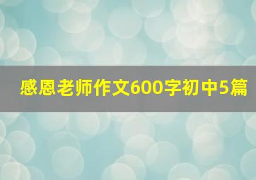 感恩老师作文600字初中5篇