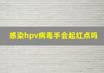 感染hpv病毒手会起红点吗