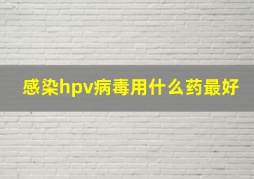 感染hpv病毒用什么药最好