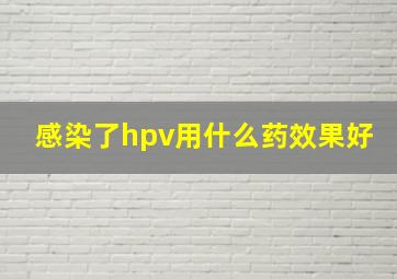 感染了hpv用什么药效果好