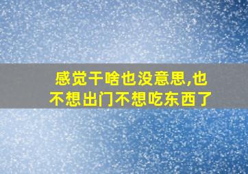 感觉干啥也没意思,也不想出门不想吃东西了