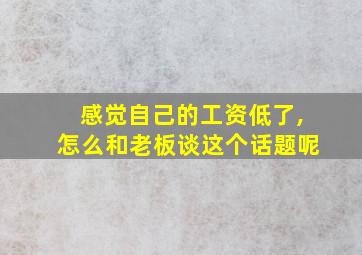 感觉自己的工资低了,怎么和老板谈这个话题呢