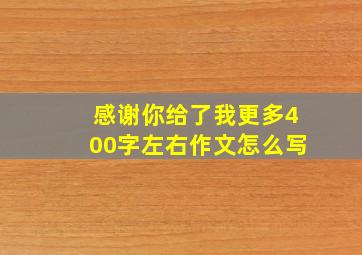 感谢你给了我更多400字左右作文怎么写