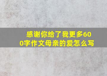 感谢你给了我更多600字作文母亲的爱怎么写