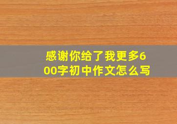 感谢你给了我更多600字初中作文怎么写