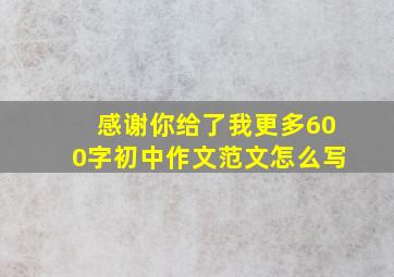 感谢你给了我更多600字初中作文范文怎么写