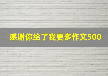 感谢你给了我更多作文500