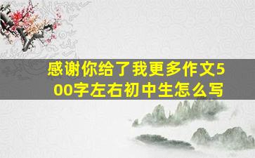 感谢你给了我更多作文500字左右初中生怎么写