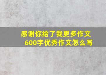 感谢你给了我更多作文600字优秀作文怎么写