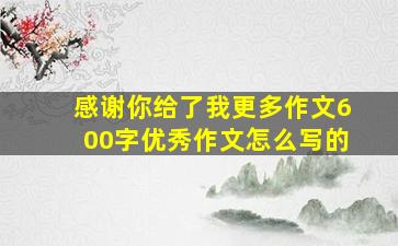 感谢你给了我更多作文600字优秀作文怎么写的