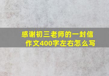 感谢初三老师的一封信作文400字左右怎么写