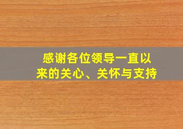 感谢各位领导一直以来的关心、关怀与支持