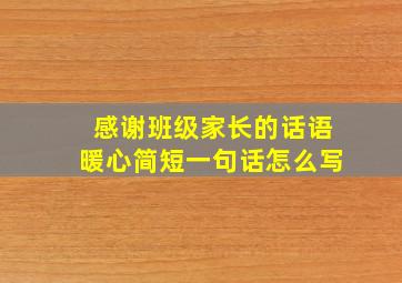 感谢班级家长的话语暖心简短一句话怎么写